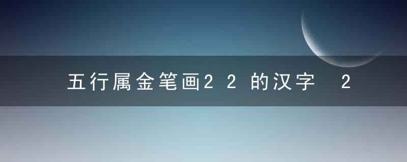 五行属金笔画22的汉字 22画属金的字有哪些